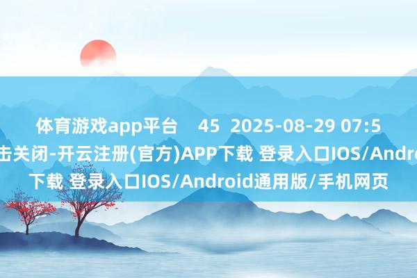 体育游戏app平台    45  2025-08-29 07:50     一财最热      点击关闭-开云注册(官方)APP下载 登录入口IOS/Android通用版/手机网页