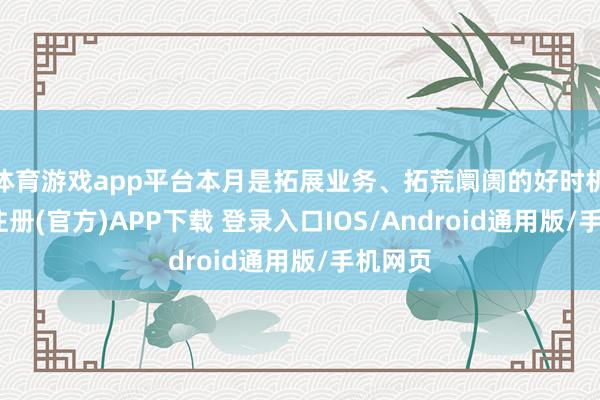 体育游戏app平台本月是拓展业务、拓荒阛阓的好时机-开云注册(官方)APP下载 登录入口IOS/Android通用版/手机网页
