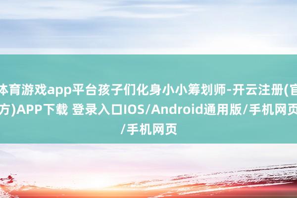 体育游戏app平台孩子们化身小小筹划师-开云注册(官方)APP下载 登录入口IOS/Android通用版/手机网页