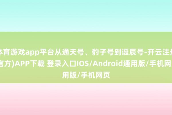 体育游戏app平台从通天号、豹子号到诞辰号-开云注册(官方)APP下载 登录入口IOS/Android通用版/手机网页