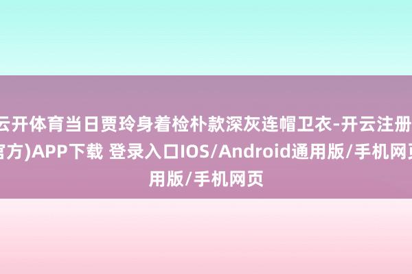 云开体育当日贾玲身着检朴款深灰连帽卫衣-开云注册(官方)APP下载 登录入口IOS/Android通用版/手机网页