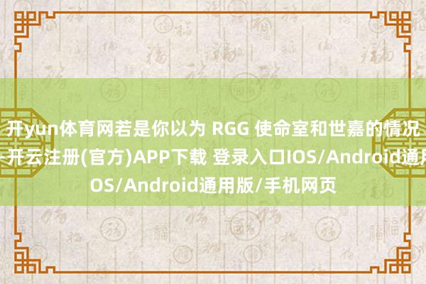 开yun体育网若是你以为 RGG 使命室和世嘉的情况不会再糟糕了-开云注册(官方)APP下载 登录入口IOS/Android通用版/手机网页
