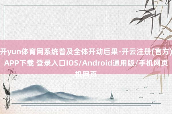 开yun体育网系统普及全体开动后果-开云注册(官方)APP下载 登录入口IOS/Android通用版/手机网页