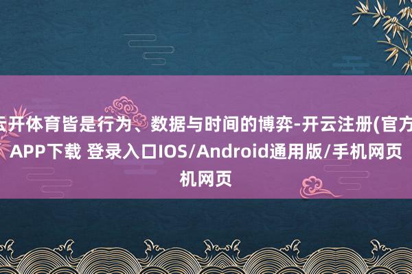云开体育皆是行为、数据与时间的博弈-开云注册(官方)APP下载 登录入口IOS/Android通用版/手机网页