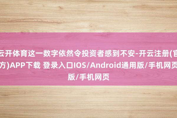 云开体育这一数字依然令投资者感到不安-开云注册(官方)APP下载 登录入口IOS/Android通用版/手机网页