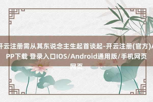 开云注册需从其东说念主生起首谈起-开云注册(官方)APP下载 登录入口IOS/Android通用版/手机网页