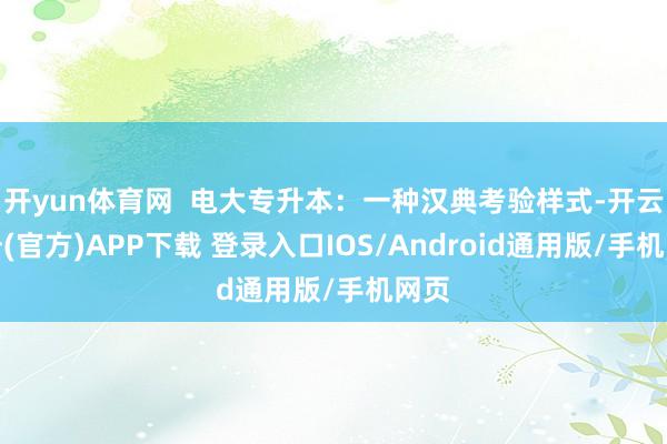 开yun体育网  电大专升本：一种汉典考验样式-开云注册(官方)APP下载 登录入口IOS/Android通用版/手机网页