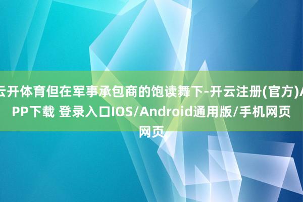 云开体育但在军事承包商的饱读舞下-开云注册(官方)APP下载 登录入口IOS/Android通用版/手机网页