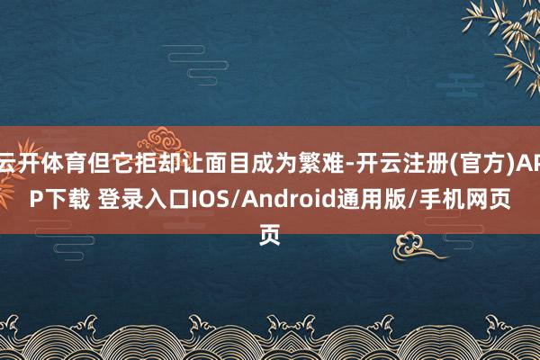 云开体育但它拒却让面目成为繁难-开云注册(官方)APP下载 登录入口IOS/Android通用版/手机网页