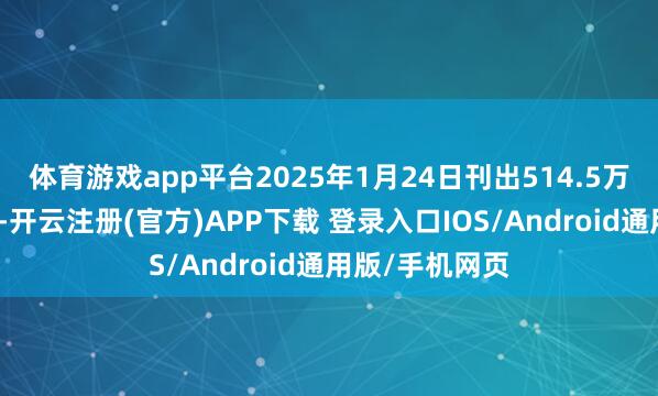 体育游戏app平台2025年1月24日刊出514.5万股已回购股份-开云注册(官方)APP下载 登录入口IOS/Android通用版/手机网页
