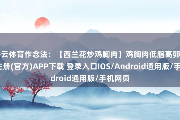 开云体育作念法：【西兰花炒鸡胸肉】鸡胸肉低脂高卵白-开云注册(官方)APP下载 登录入口IOS/Android通用版/手机网页