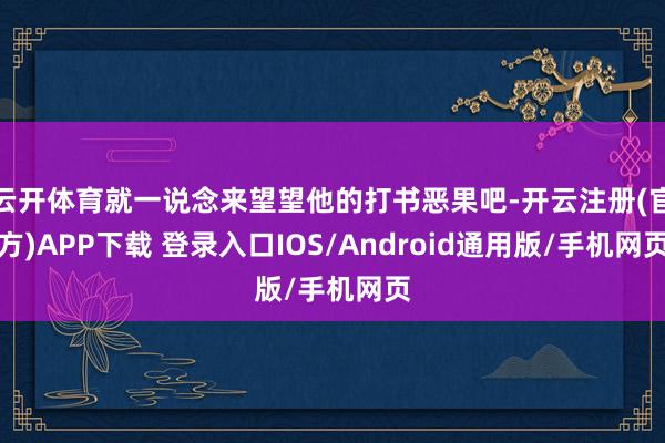 云开体育就一说念来望望他的打书恶果吧-开云注册(官方)APP下载 登录入口IOS/Android通用版/手机网页