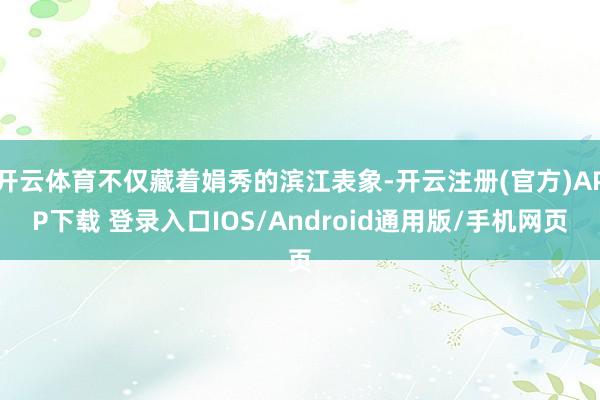 开云体育不仅藏着娟秀的滨江表象-开云注册(官方)APP下载 登录入口IOS/Android通用版/手机网页