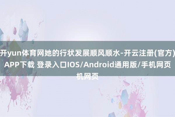 开yun体育网她的行状发展顺风顺水-开云注册(官方)APP下载 登录入口IOS/Android通用版/手机网页