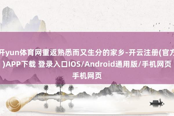 开yun体育网重返熟悉而又生分的家乡-开云注册(官方)APP下载 登录入口IOS/Android通用版/手机网页