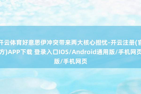 开云体育好意思伊冲突带来两大核心担忧-开云注册(官方)APP下载 登录入口IOS/Android通用版/手机网页