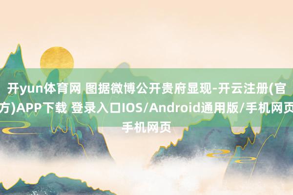 开yun体育网 图据微博　　公开贵府显现-开云注册(官方)APP下载 登录入口IOS/Android通用版/手机网页