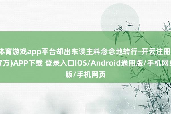 体育游戏app平台却出东谈主料念念地转行-开云注册(官方)APP下载 登录入口IOS/Android通用版/手机网页