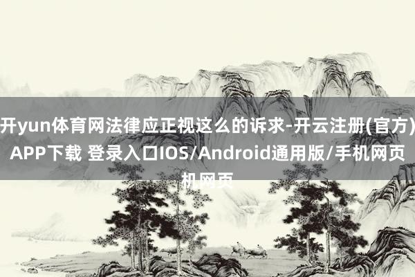 开yun体育网法律应正视这么的诉求-开云注册(官方)APP下载 登录入口IOS/Android通用版/手机网页