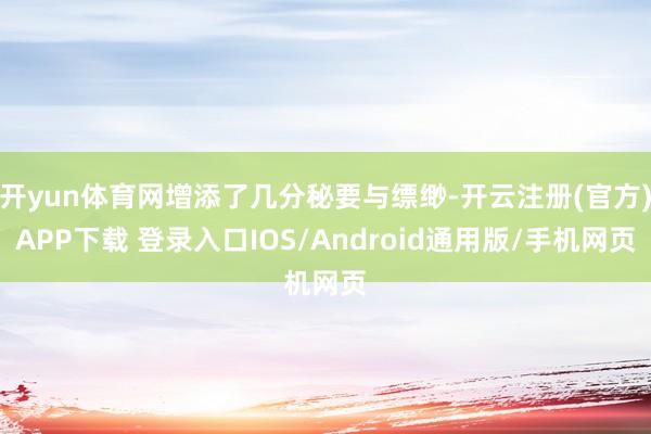 开yun体育网增添了几分秘要与缥缈-开云注册(官方)APP下载 登录入口IOS/Android通用版/手机网页