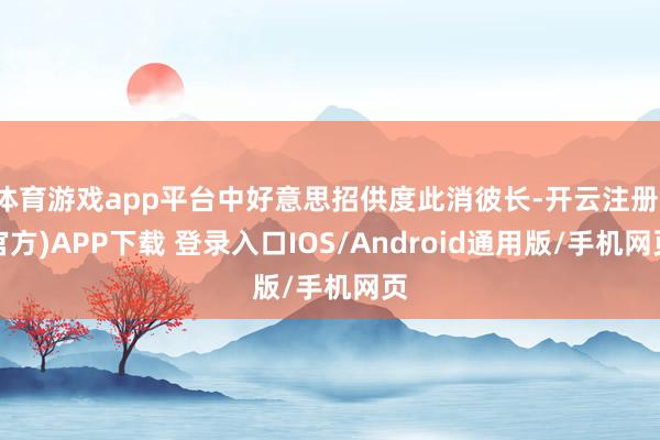 体育游戏app平台中好意思招供度此消彼长-开云注册(官方)APP下载 登录入口IOS/Android通用版/手机网页