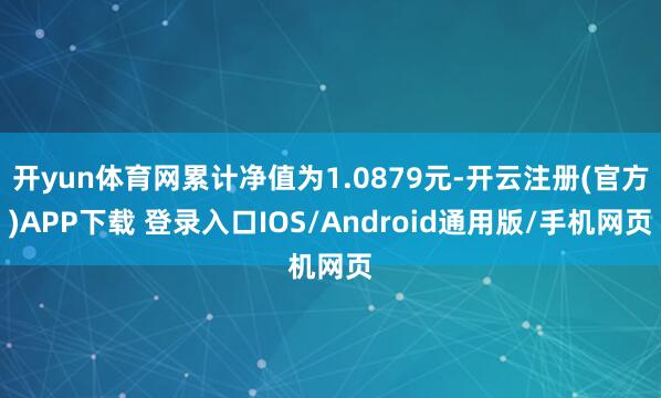 开yun体育网累计净值为1.0879元-开云注册(官方)APP下载 登录入口IOS/Android通用版/手机网页