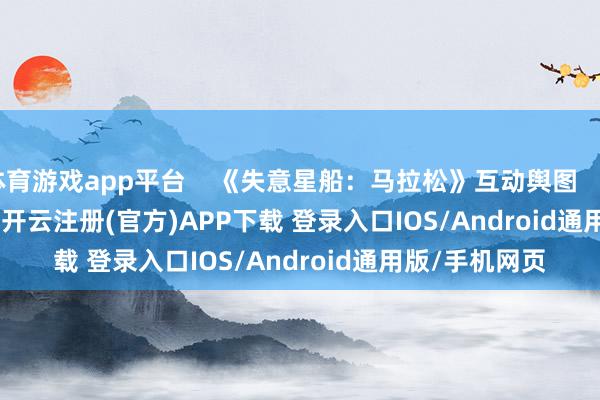 体育游戏app平台    《失意星船：马拉松》互动舆图                          -开云注册(官方)APP下载 登录入口IOS/Android通用版/手机网页