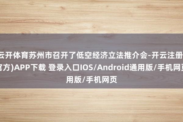 云开体育苏州市召开了低空经济立法推介会-开云注册(官方)APP下载 登录入口IOS/Android通用版/手机网页