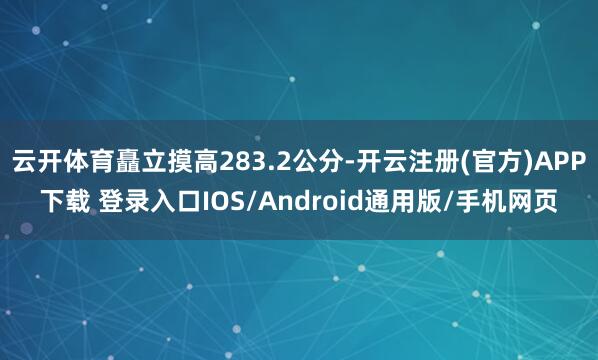 云开体育矗立摸高283.2公分-开云注册(官方)APP下载 登录入口IOS/Android通用版/手机网页