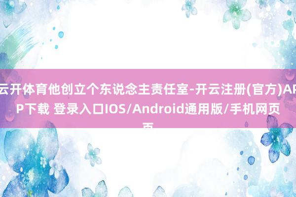 云开体育他创立个东说念主责任室-开云注册(官方)APP下载 登录入口IOS/Android通用版/手机网页