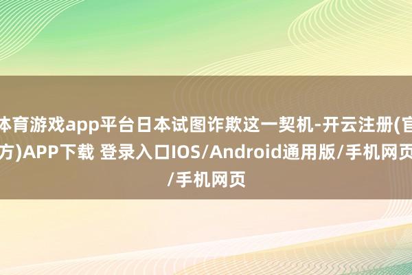 体育游戏app平台日本试图诈欺这一契机-开云注册(官方)APP下载 登录入口IOS/Android通用版/手机网页