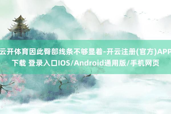 云开体育因此臀部线条不够显着-开云注册(官方)APP下载 登录入口IOS/Android通用版/手机网页